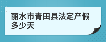 丽水市青田县法定产假多少天