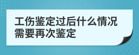 工伤鉴定过后什么情况需要再次鉴定