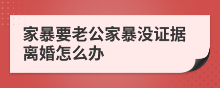 家暴要老公家暴没证据离婚怎么办