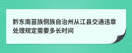 黔东南苗族侗族自治州从江县交通违章处理规定需要多长时间