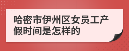 哈密市伊州区女员工产假时间是怎样的