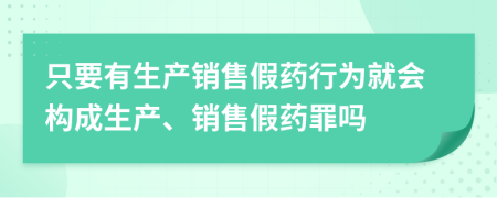 只要有生产销售假药行为就会构成生产、销售假药罪吗