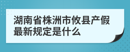 湖南省株洲市攸县产假最新规定是什么