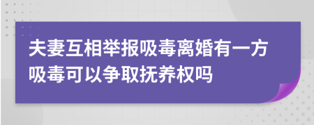 夫妻互相举报吸毒离婚有一方吸毒可以争取抚养权吗