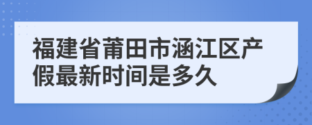 福建省莆田市涵江区产假最新时间是多久