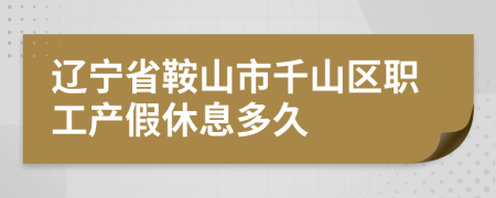 辽宁省鞍山市千山区职工产假休息多久
