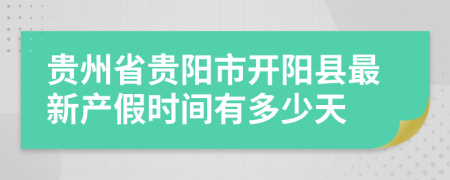 贵州省贵阳市开阳县最新产假时间有多少天