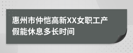 惠州市仲恺高新XX女职工产假能休息多长时间