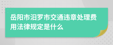 岳阳市汨罗市交通违章处理费用法律规定是什么