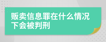 贩卖信息罪在什么情况下会被判刑