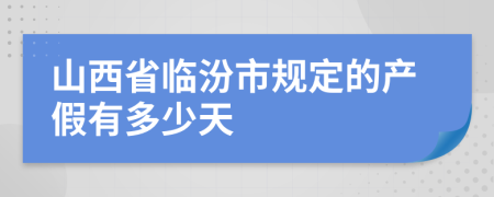山西省临汾市规定的产假有多少天
