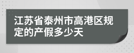 江苏省泰州市高港区规定的产假多少天