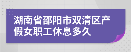 湖南省邵阳市双清区产假女职工休息多久