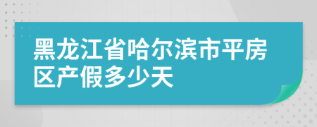 黑龙江省哈尔滨市平房区产假多少天