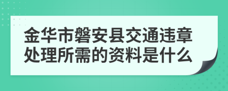 金华市磐安县交通违章处理所需的资料是什么