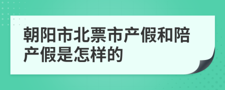 朝阳市北票市产假和陪产假是怎样的