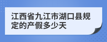 江西省九江市湖口县规定的产假多少天
