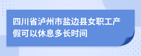 四川省泸州市盐边县女职工产假可以休息多长时间