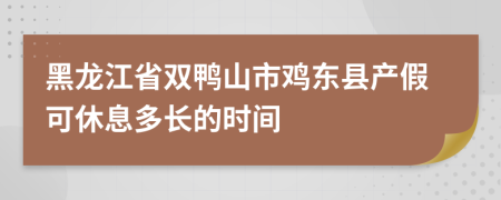 黑龙江省双鸭山市鸡东县产假可休息多长的时间