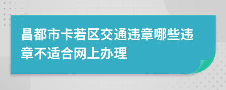 昌都市卡若区交通违章哪些违章不适合网上办理