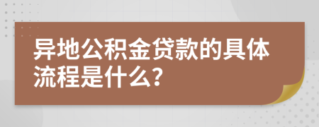 异地公积金贷款的具体流程是什么？