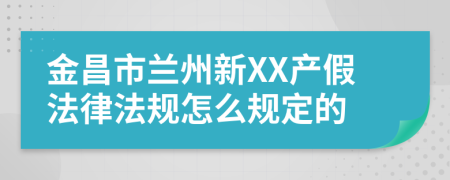 金昌市兰州新XX产假法律法规怎么规定的