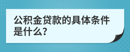 公积金贷款的具体条件是什么？