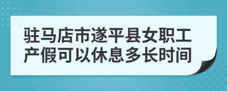 驻马店市遂平县女职工产假可以休息多长时间