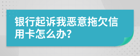 银行起诉我恶意拖欠信用卡怎么办？