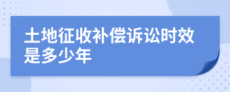 土地征收补偿诉讼时效是多少年