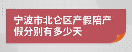 宁波市北仑区产假陪产假分别有多少天