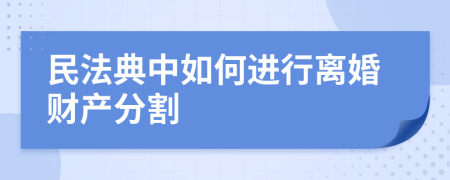 民法典中如何进行离婚财产分割