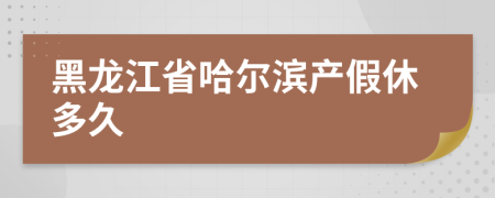 黑龙江省哈尔滨产假休多久