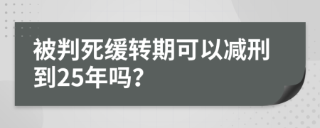 被判死缓转期可以减刑到25年吗？