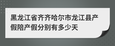 黑龙江省齐齐哈尔市龙江县产假陪产假分别有多少天