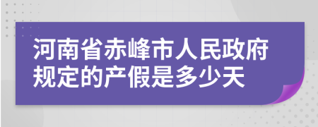 河南省赤峰市人民政府规定的产假是多少天