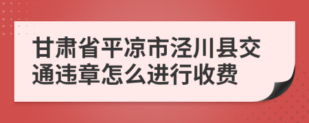 甘肃省平凉市泾川县交通违章怎么进行收费
