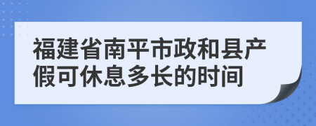 福建省南平市政和县产假可休息多长的时间