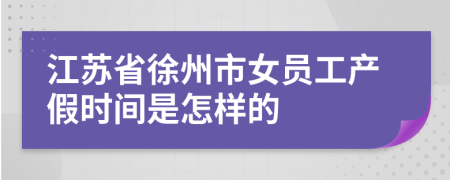 江苏省徐州市女员工产假时间是怎样的