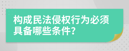 构成民法侵权行为必须具备哪些条件？