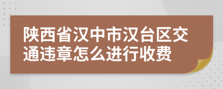 陕西省汉中市汉台区交通违章怎么进行收费