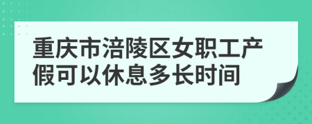 重庆市涪陵区女职工产假可以休息多长时间