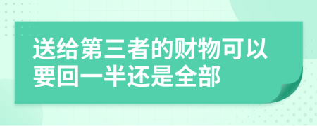 送给第三者的财物可以要回一半还是全部