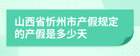 山西省忻州市产假规定的产假是多少天