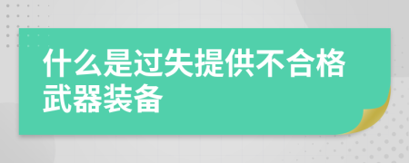 什么是过失提供不合格武器装备