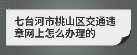 七台河市桃山区交通违章网上怎么办理的