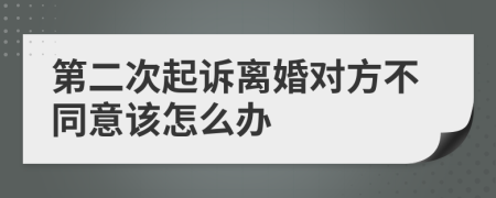 第二次起诉离婚对方不同意该怎么办