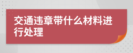 交通违章带什么材料进行处理