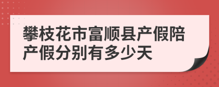 攀枝花市富顺县产假陪产假分别有多少天