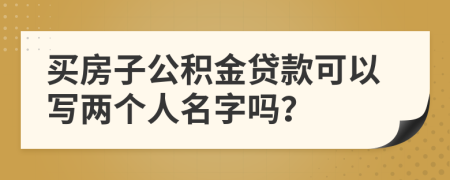 买房子公积金贷款可以写两个人名字吗？